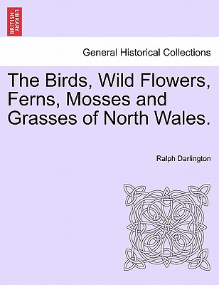 The Birds, Wild Flowers, Ferns, Mosses and Grasses of North Wales - Darlington, Ralph