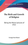 The Birth and Growth of Religion: Being the Morse Lectures of 1922