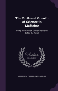 The Birth and Growth of Science in Medicine: Being the Harveian Oration Delivered Before the Royal