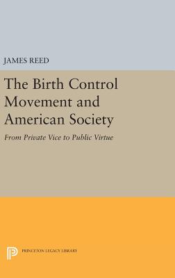 The Birth Control Movement and American Society: From Private Vice to Public Virtue - Reed, James