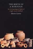 The Birth of a Borough: An Archaeological Study of Anglo-Saxon Stafford