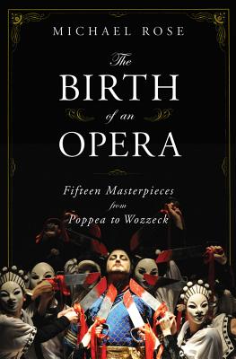 The Birth of an Opera: Fifteen Masterpieces from Poppea to Wozzeck - Rose, Michael, General