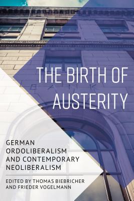 The Birth of Austerity: German Ordoliberalism and Contemporary Neoliberalism - Biebricher, Thomas (Editor), and Vogelmann, Frieder (Editor)