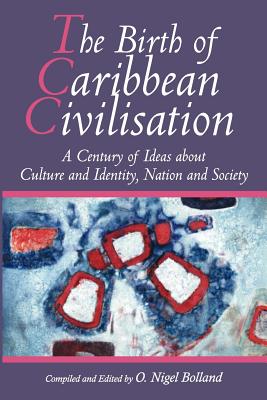 The Birth of Caribbean Civilization: A Century of Ideas about Culture and Identity, Nation and Society - Bolland, O. Nigel (Editor)