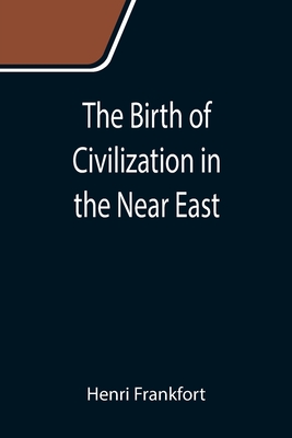 The Birth of Civilization in the Near East - Frankfort, Henri