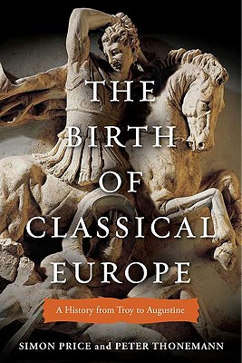 The Birth of Classical Europe: A History from Troy to Augustine - Price, Simon, and Thonemann, Peter