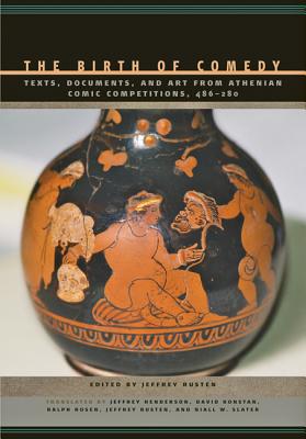 The Birth of Comedy: Texts, Documents, and Art from Athenian Comic Competitions, 486--280 - Rusten, Jeffrey (Translated by), and Henderson, Jeffrey, Dr. (Translated by), and Konstan, David, Professor (Translated by)