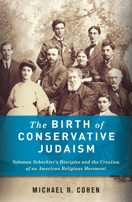 The Birth of Conservative Judaism: Solomon Schechter's Disciples and the Creation of an American Religious Movement - Cohen, Michael