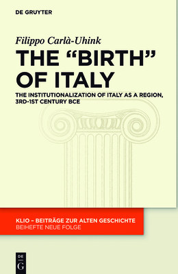 The Birth of Italy: The Institutionalization of Italy as a Region, 3rd-1st Century Bce - Carl-Uhink, Filippo