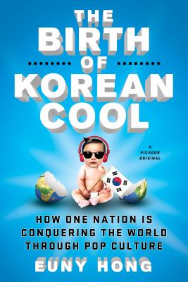 The Birth of Korean Cool: How One Nation Is Conquering the World Through Pop Culture - Hong, Euny