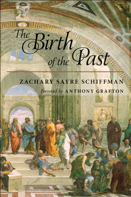 The Birth of the Past - Schiffman, Zachary S, and Grafton, Anthony T (Foreword by)