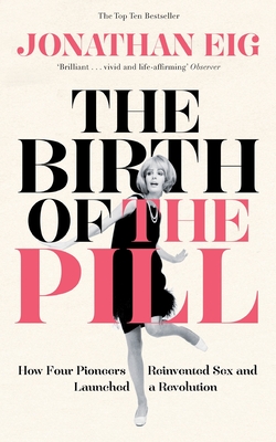 The Birth of the Pill: How Four Pioneers Reinvented Sex and Launched a Revolution - Eig, Jonathan