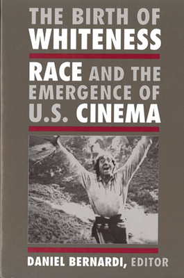 The Birth of Whiteness: Race and the Emergence of United States Cinema - Bernardi, Daniel Leonard (Editor)