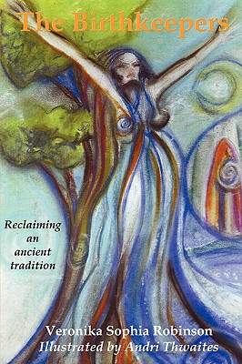 The Birthkeepers reclaiming an ancient tradition - Robinson, Veronika Sophia