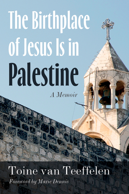 The Birthplace of Jesus Is in Palestine: A Memoir - Van Teeffelen, Toine, and Dennis, Marie (Foreword by)