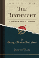 The Birthright: A Romantic Comedy of Old France (Classic Reprint)