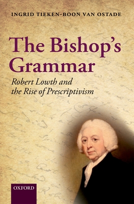 The Bishop's Grammar: Robert Lowth and the Rise of Prescriptivism - Tieken-Boon van Ostade, Ingrid