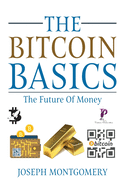 The Bitcoin Basics: The Best Beginner's Guide to The Cryptocurrency which is affecting the Financial World. The Future Of Money.