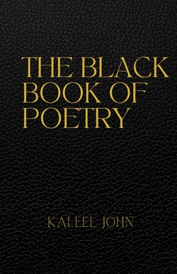 The Black Book Of Poetry: A Black man's poetic journey through love, pleasure and pain - John, Kaleel