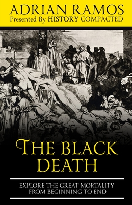 The Black Death: Explore the Great Mortality From Beginning to End - Compacted, History, and Ramos, Adrian