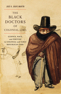 The Black Doctors of Colonial Lima: Science, Race, and Writing in Colonial and Early Republican Peru