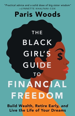 The Black Girl's Guide to Financial Freedom: Build Wealth, Retire Early, and Live the Life of Your Dreams - Woods, Paris