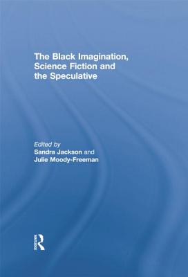 The Black Imagination, Science Fiction and the Speculative - Jackson, Sandra (Editor), and Moody Freeman, Julie (Editor)