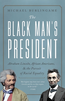 The Black Man's President: Abraham Lincoln, African Americans, and the Pursuit of Racial Equality - Burlingame, Michael