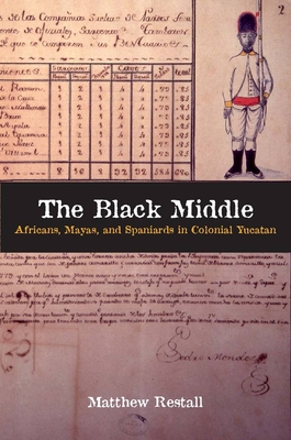 The Black Middle: Africans, Mayas, and Spaniards in Colonial Yucatan /]cmatthew Restall - Restall, Matthew