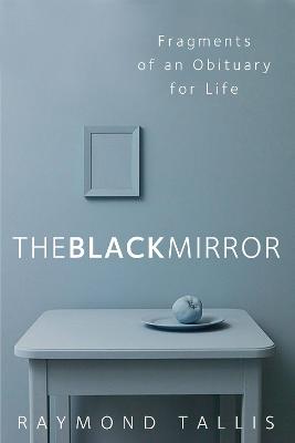 The Black Mirror: Fragments of an Obituary for Life - Tallis, Raymond