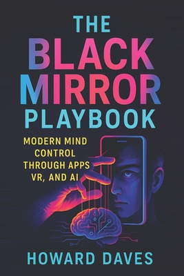 The Black Mirror Playbook: Modern Mind Control Through Apps, VR, and AI (2025) - Unmasking Digital Puppetry: Behavioral Manipulation Tactics in the Tech-Driven Age - Dees, James (Foreword by), and Daves, Howard