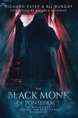 The Black Monk of Pontefract: The World's Most Violent and Relentless Poltergeist - Bungay, Bil, and Weidman, Katrina (Foreword by), and Estep, Richard