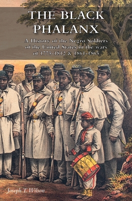 The Black Phalanx: A History of the Negro Soldiers of the United States in the wars of 1775-1812 & 1861-1865 - Wilson, Joseph T