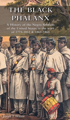 The Black Phalanx: A History of the Negro Soldiers of the United States in the wars of 1775-1812 & 1861-1865 - Wilson, Joseph T