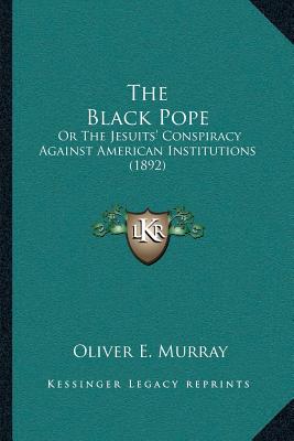 The Black Pope: Or The Jesuits' Conspiracy Against American Institutions (1892) - Murray, Oliver E