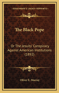 The Black Pope: Or the Jesuits' Conspiracy Against American Institutions (1892)