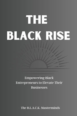 The Black Rise: Empowering Black Entrepreneurs to Elevate Their Businesses - Masterminds, B L a C K