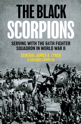 The Black Scorpions: Serving with the 64th Fighter Squadron in World War II - Lynch, James A, Gen., and Lynch, Gregory