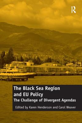 The Black Sea Region and EU Policy: The Challenge of Divergent Agendas - Weaver, Carol, and Henderson, Karen (Editor)