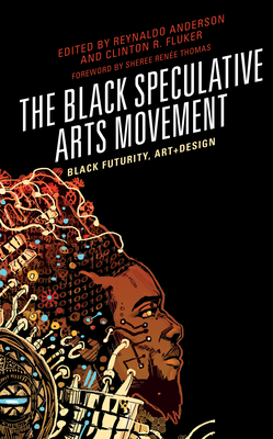 The Black Speculative Arts Movement: Black Futurity, Art+Design - Anderson, Reynaldo (Editor), and Fluker, Clinton R (Editor), and Sheree Rene Thomas, Editor Of Dark Mat (Foreword by)