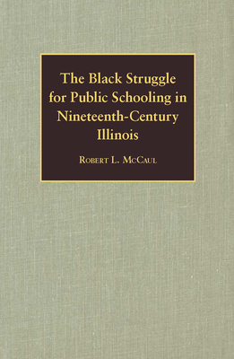 The Black Struggle for Public Schooling in Nineteenth-Century Illinois - McCaul, Robert L, Professor