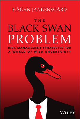 The Black Swan Problem: Risk Management Strategies for a World of Wild Uncertainty - Jankensgard, Hakan