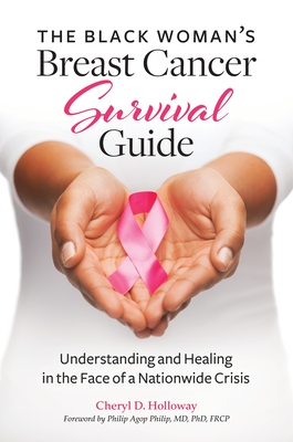 The Black Woman's Breast Cancer Survival Guide: Understanding and Healing in the Face of a Nationwide Crisis - Holloway, Cheryl D., and Philip, Philip Agop (Foreword by)