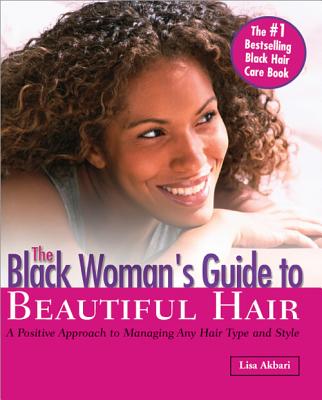 The Black Woman's Guide to Beautiful Hair: A Positive Approach to Managing Any Hair Type and Style - Akbari, Lisa