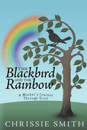 The Blackbird And The Rainbow: My Journey Through Grief