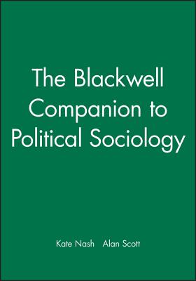 The Blackwell Companion to Political Sociology - Nash, Kate (Editor), and Scott, Alan (Editor)