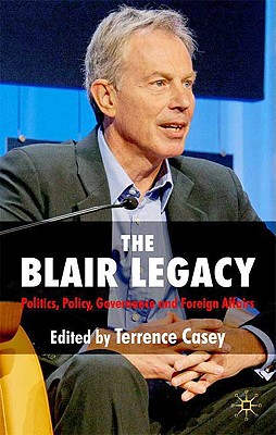 The Blair Legacy: Politics, Policy, Governance, and Foreign Affairs - Casey, T (Editor)