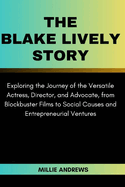 The Blake Lively Story: Exploring the Journey of the Versatile Actress, Director, and Advocate, from Blockbuster Films to Social Causes and Entrepreneurial Ventures