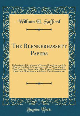 The Blennerhassett Papers: Embodying the Private Journal of Harman Blennerhassett, and the Hitherto Unpublished Correspondence of Burr, Alston, Comfort Tyler, Devereaux, Dayton, Adair, Miro, Emmett, Theodosia Burr Alston, Mrs. Blennerhassett, and Others, - Safford, William H