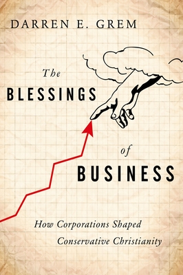 The Blessings of Business: How Corporations Shaped Conservative Christianity - Grem, Darren E